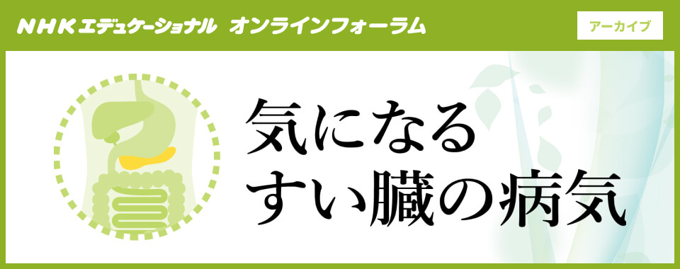 NHKエデュケーショナル オンラインフォーラム　アーカイブ 気になるすい臓の病気